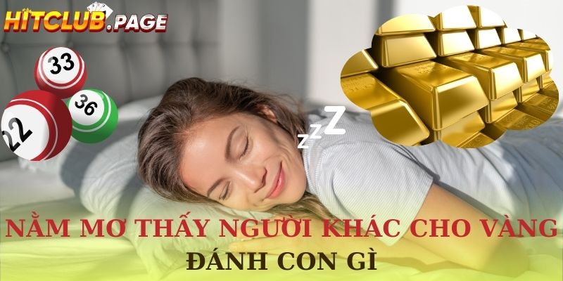 nằm mơ thấy người khác cho vàng đánh con gì